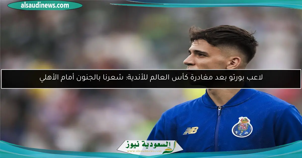 لاعب بورتو بعد مغادرة كأس العالم للأندية: شعرنا بالجنون أمام الأهلي
