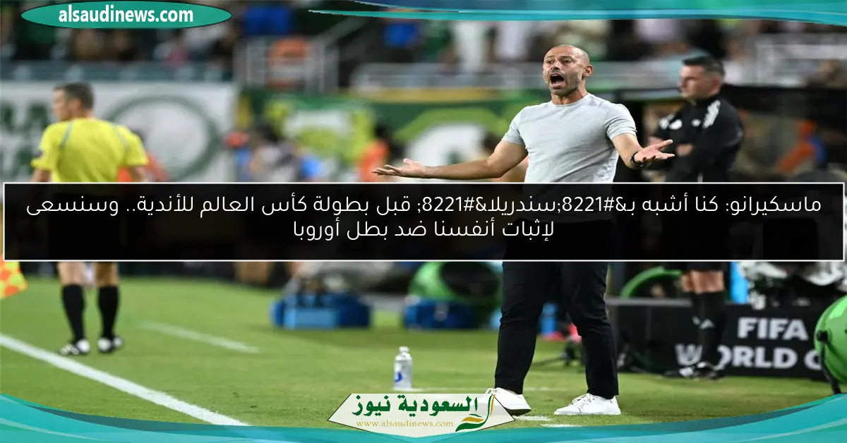 ماسكيرانو: كنا أشبه بـ”سندريلا” قبل بطولة كأس العالم للأندية.. وسنسعى لإثبات أنفسنا ضد بطل أوروبا
