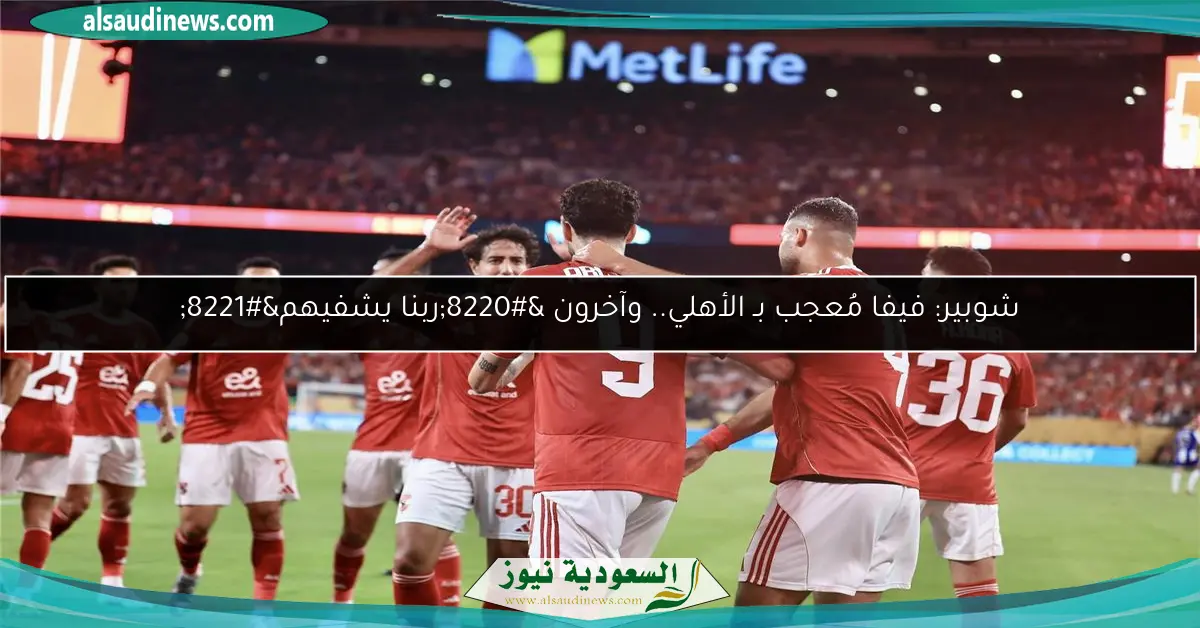 شوبير: فيفا مُعجب بـ الأهلي.. وآخرون “ربنا يشفيهم”