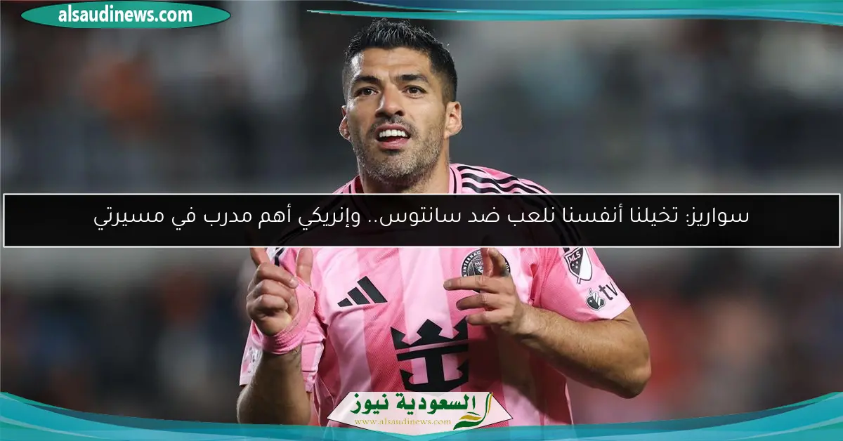 سواريز: تخيلنا أنفسنا نلعب ضد سانتوس.. وإنريكي أهم مدرب في مسيرتي