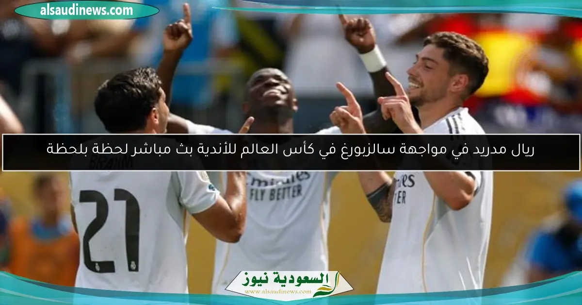 ريال مدريد في مواجهة سالزبورغ في كأس العالم للأندية بث مباشر لحظة بلحظة