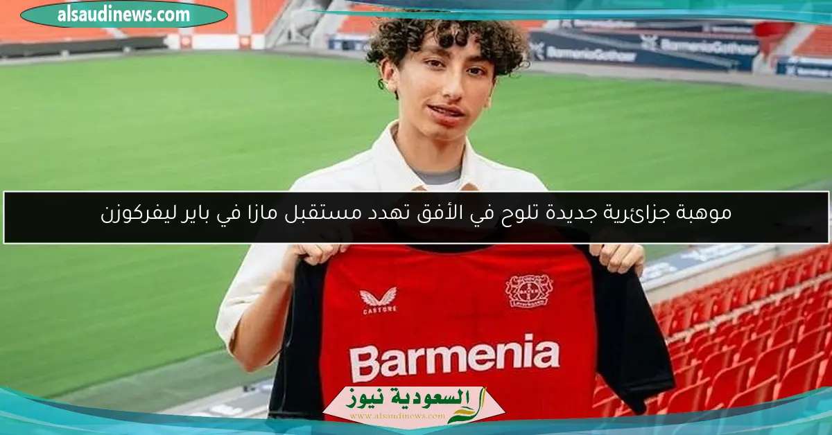 موهبة جزائرية جديدة تلوح في الأفق تهدد مستقبل مازا في باير ليفركوزن