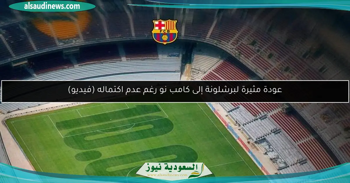 عودة مثيرة لبرشلونة إلى كامب نو رغم عدم اكتماله (فيديو)