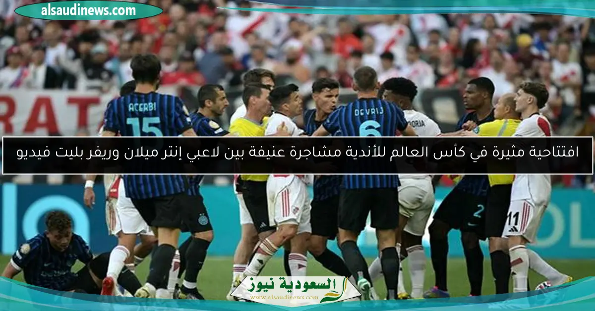 افتتاحية مثيرة في كأس العالم للأندية مشاجرة عنيفة بين لاعبي إنتر ميلان وريفر بليت فيديو