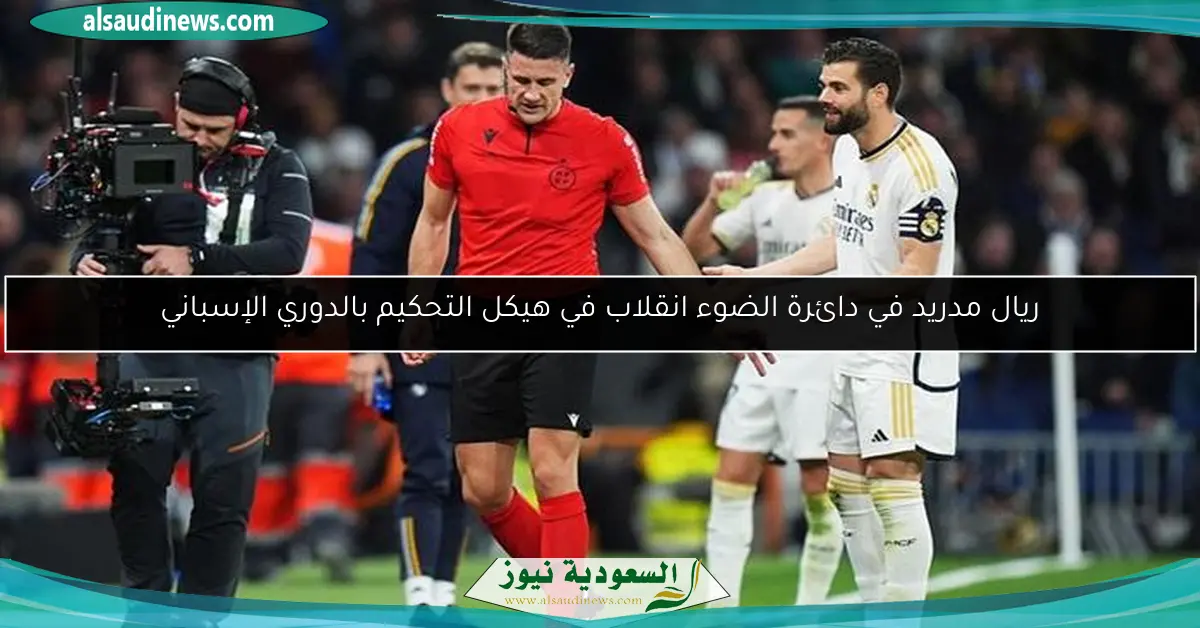 ريال مدريد في دائرة الضوء انقلاب في هيكل التحكيم بالدوري الإسباني