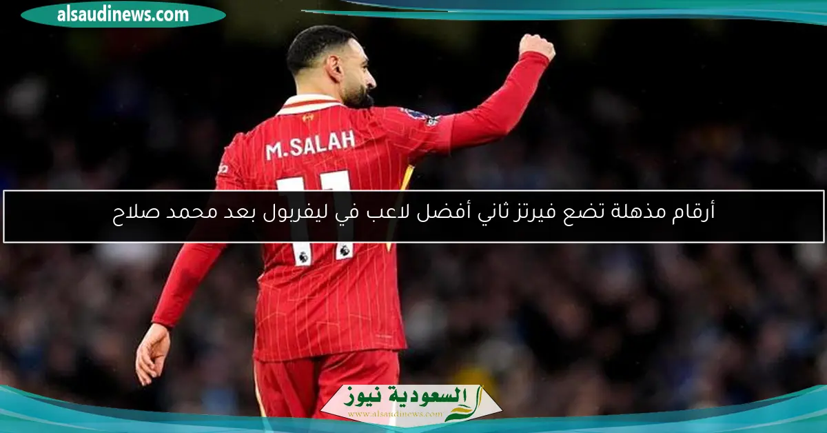 أرقام مذهلة تضع فيرتز ثاني أفضل لاعب في ليفربول بعد محمد صلاح