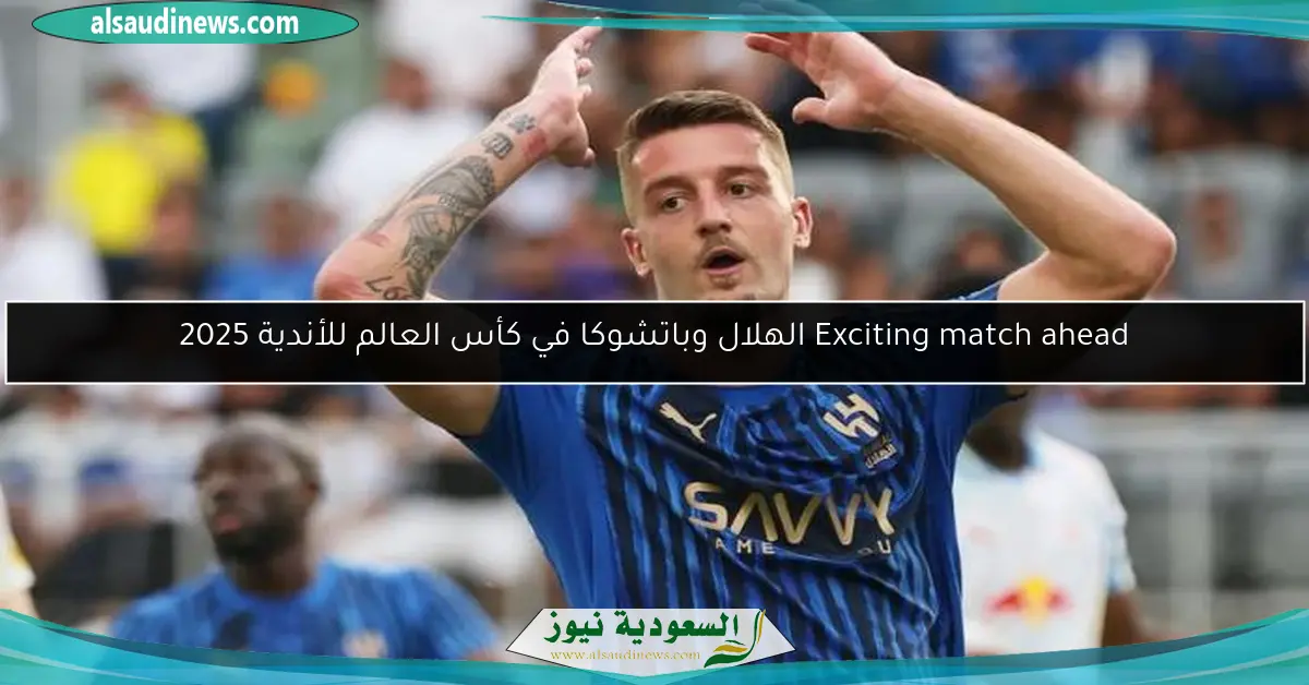 Exciting match ahead الهلال وباتشوكا في كأس العالم للأندية 2025