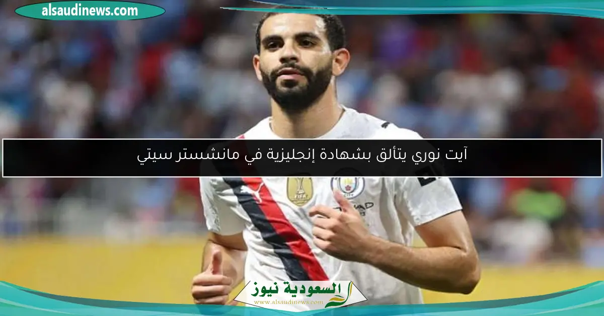 آيت نوري يتألق بشهادة إنجليزية في مانشستر سيتي