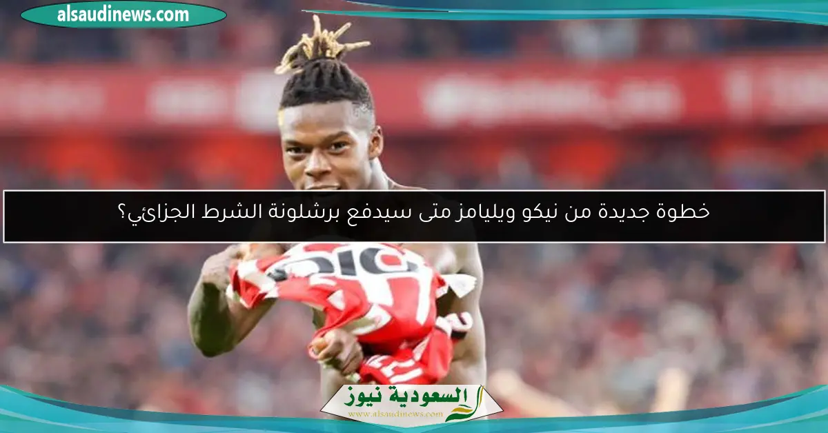 خطوة جديدة من نيكو ويليامز متى سيدفع برشلونة الشرط الجزائي؟