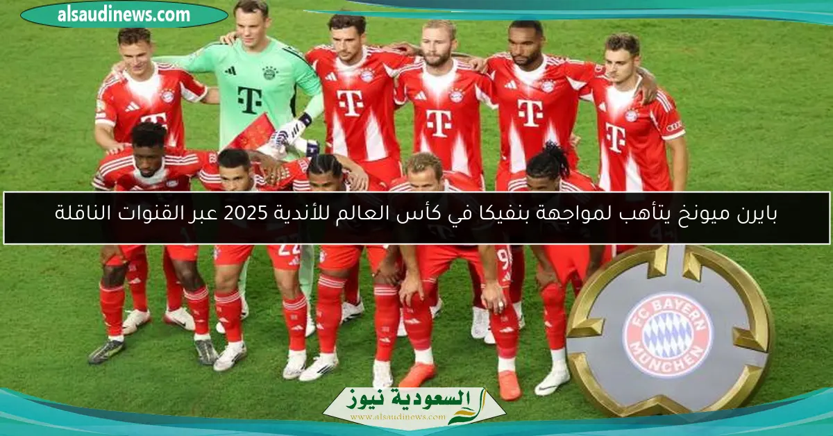 بايرن ميونخ يتأهب لمواجهة بنفيكا في كأس العالم للأندية 2025 عبر القنوات الناقلة