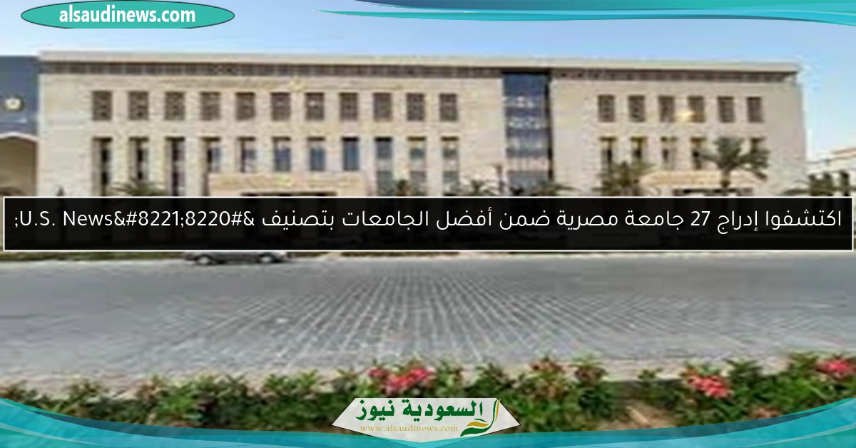 اكتشفوا إدراج 27 جامعة مصرية ضمن أفضل الجامعات بتصنيف “U.S. News”