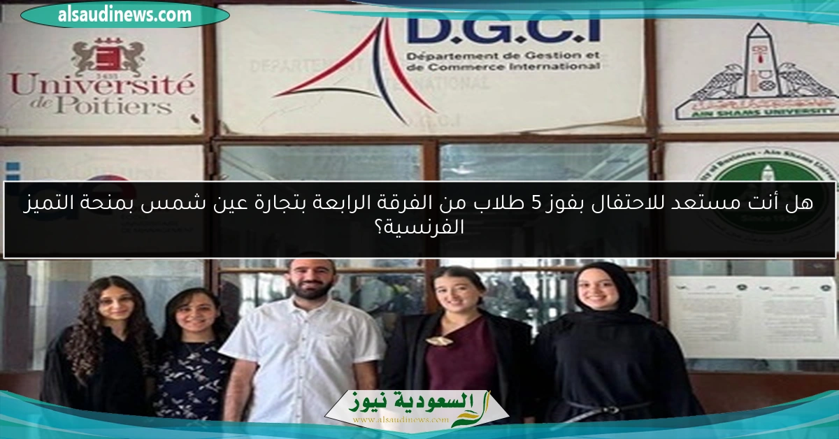 هل أنت مستعد للاحتفال بفوز 5 طلاب من الفرقة الرابعة بتجارة عين شمس بمنحة التميز الفرنسية؟