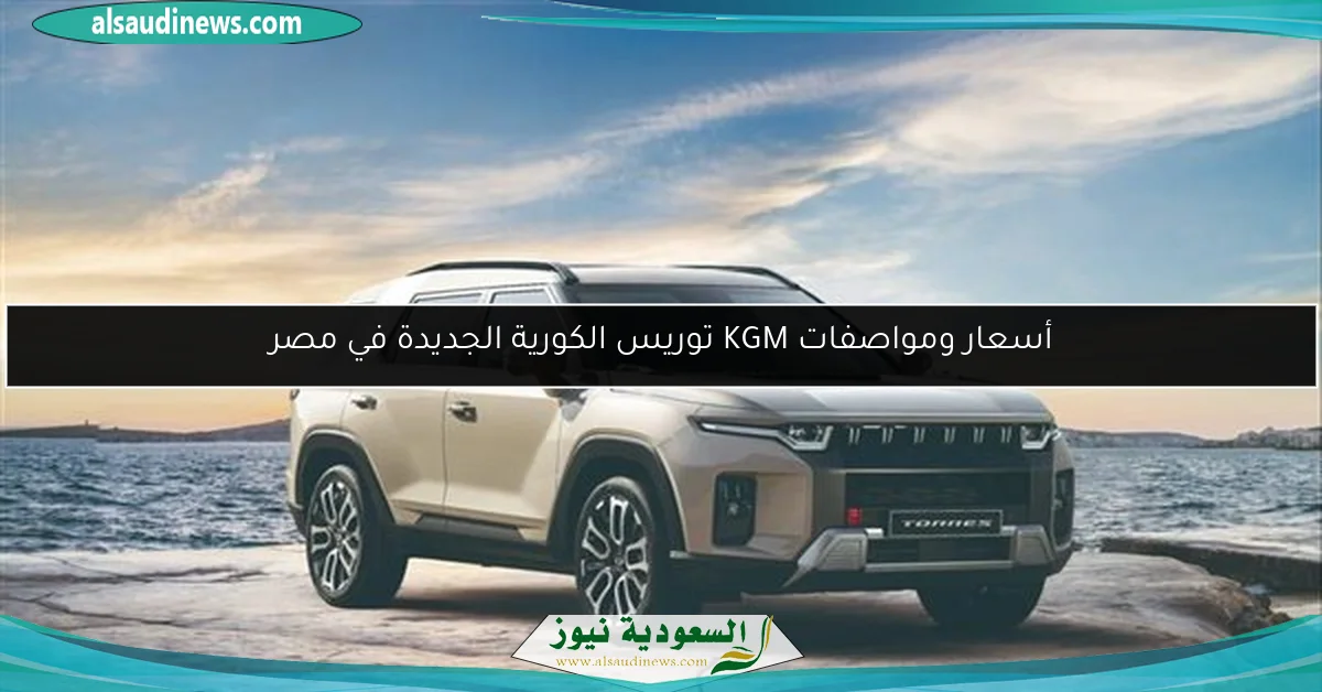 أسعار ومواصفات KGM توريس الكورية الجديدة في مصر