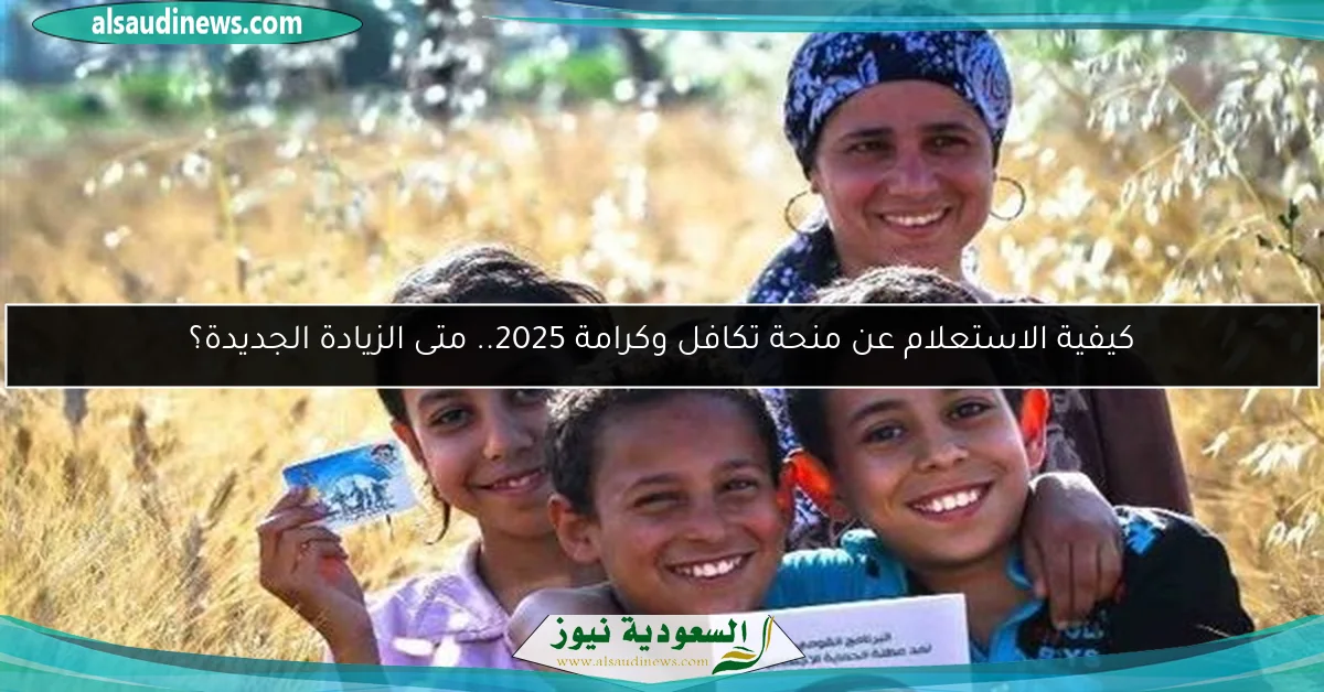 كيفية الاستعلام عن منحة تكافل وكرامة 2025.. متى الزيادة الجديدة؟