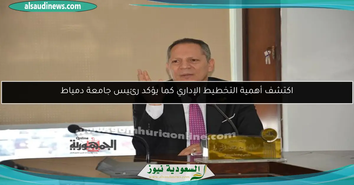 اكتشف أهمية التخطيط الإداري كما يؤكد رئيس جامعة دمياط