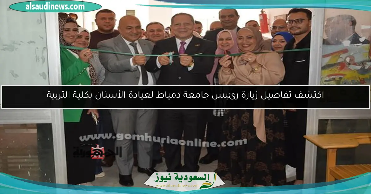 اكتشف تفاصيل زيارة رئيس جامعة دمياط لعيادة الأسنان بكلية التربية