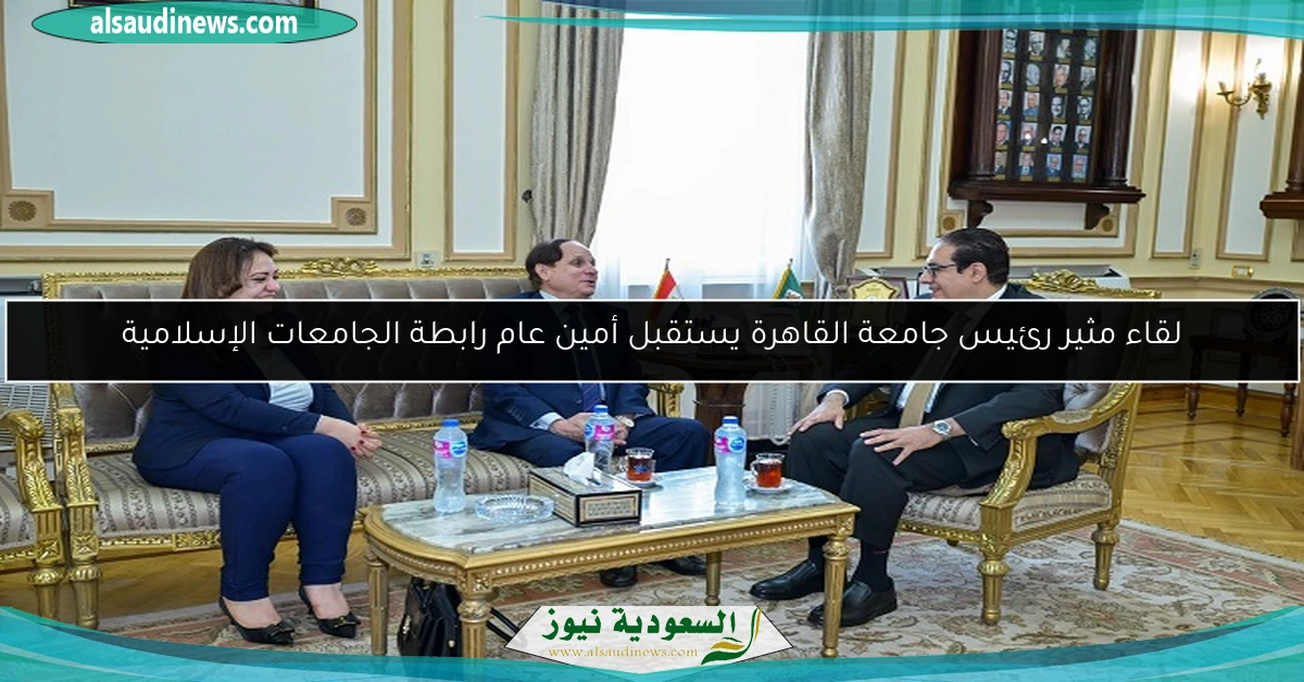 لقاء مثير رئيس جامعة القاهرة يستقبل أمين عام رابطة الجامعات الإسلامية