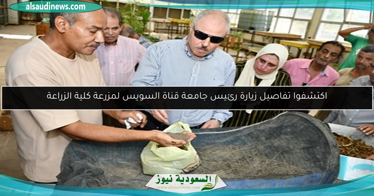 اكتشفوا تفاصيل زيارة رئيس جامعة قناة السويس لمزرعة كلية الزراعة