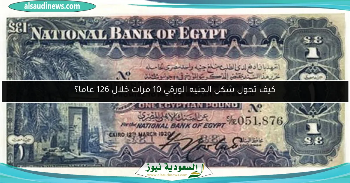 كيف تحول شكل الجنيه الورقي 10 مرات خلال 126 عاما؟