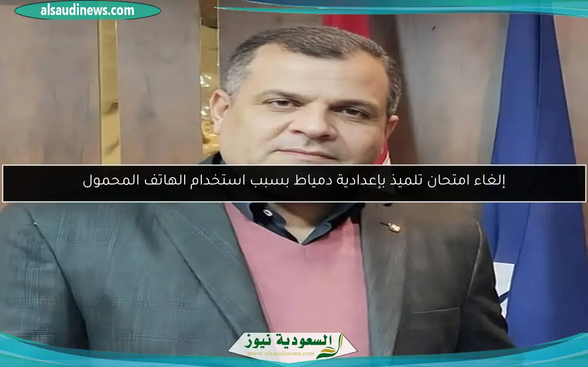 إلغاء امتحان تلميذ بإعدادية دمياط بسبب استخدام الهاتف المحمول