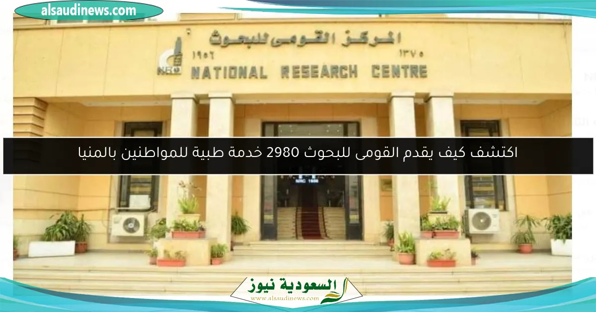 اكتشف كيف يقدم القومى للبحوث 2980 خدمة طبية للمواطنين بالمنيا