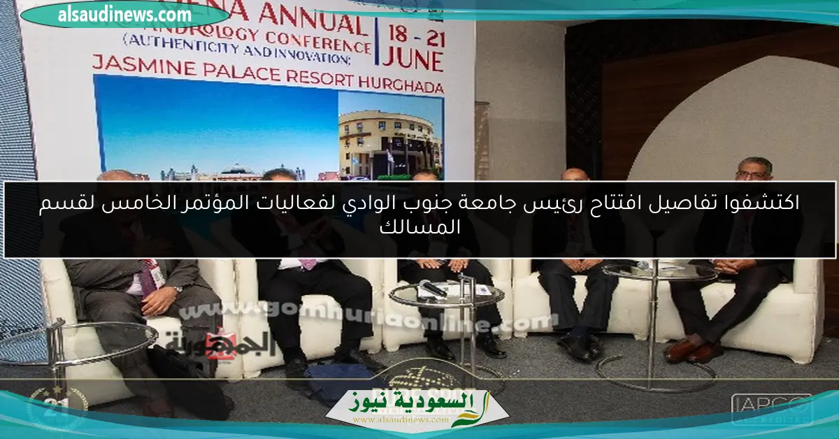 اكتشفوا تفاصيل افتتاح رئيس جامعة جنوب الوادي لفعاليات المؤتمر الخامس لقسم المسالك