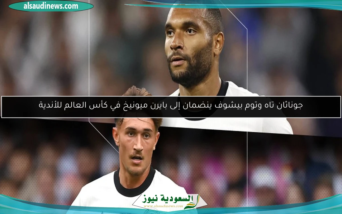 جوناثان تاه وتوم بيشوف ينضمان إلى بايرن ميونيخ في كأس العالم للأندية