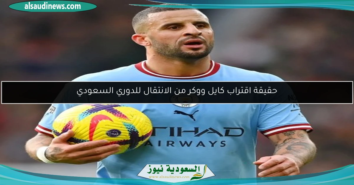 حقيقة اقتراب كايل ووكر من الانتقال للدوري السعودي