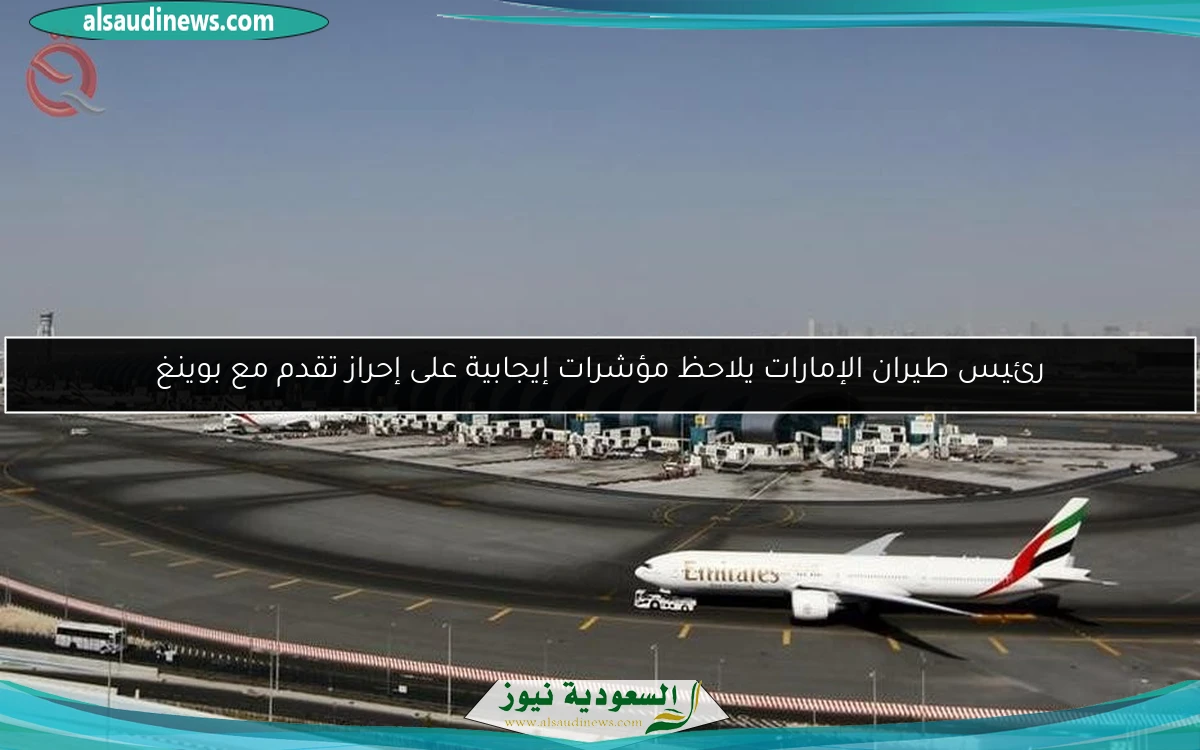 رئيس طيران الإمارات يلاحظ مؤشرات إيجابية على إحراز تقدم مع بوينغ