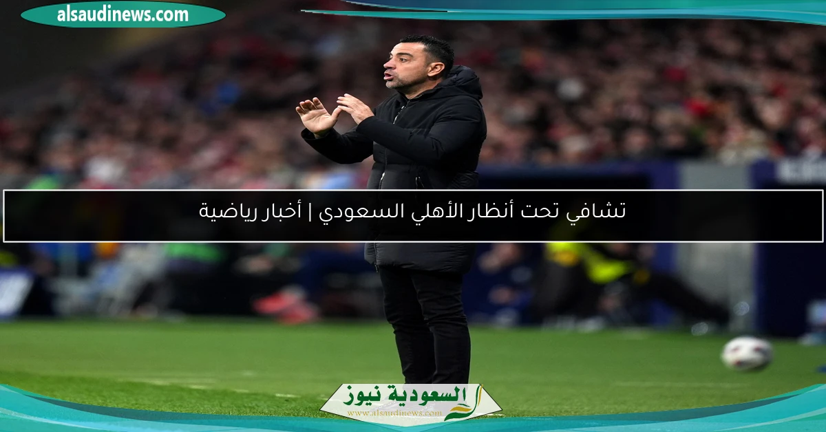 تشافي تحت أنظار الأهلي السعودي | أخبار رياضية