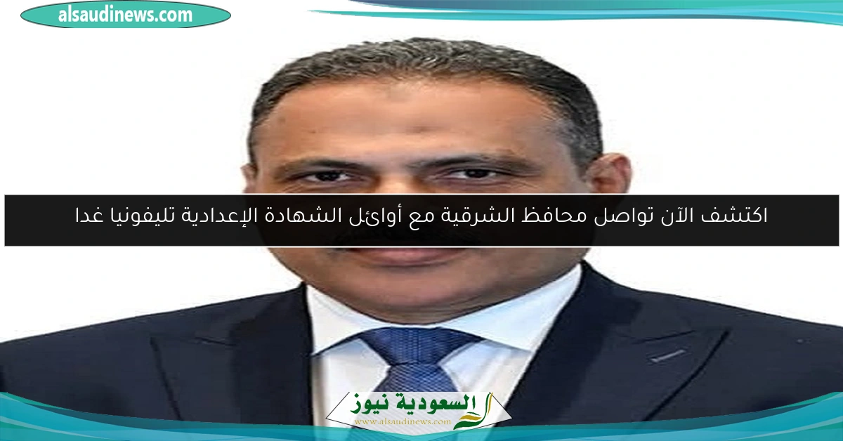 اكتشف الآن تواصل محافظ الشرقية مع أوائل الشهادة الإعدادية تليفونيا غدا
