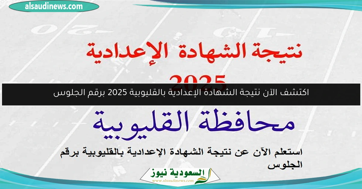 اكتشف الآن نتيجة الشهادة الإعدادية بالقليوبية 2025 برقم الجلوس