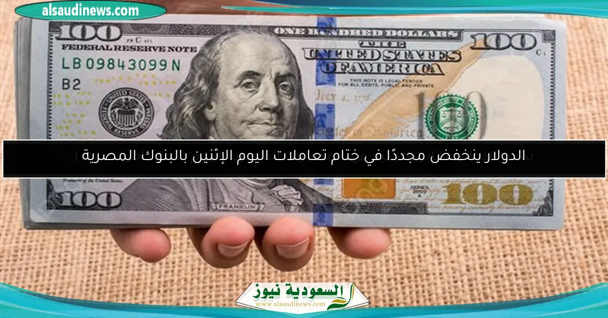 الدولار ينخفض مجددًا في ختام تعاملات اليوم الإثنين بالبنوك المصرية