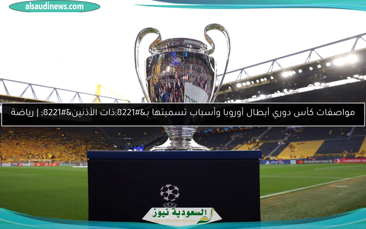 مواصفات كأس دوري أبطال أوروبا وأسباب تسميتها بـ”ذات الأذنين” | رياضة