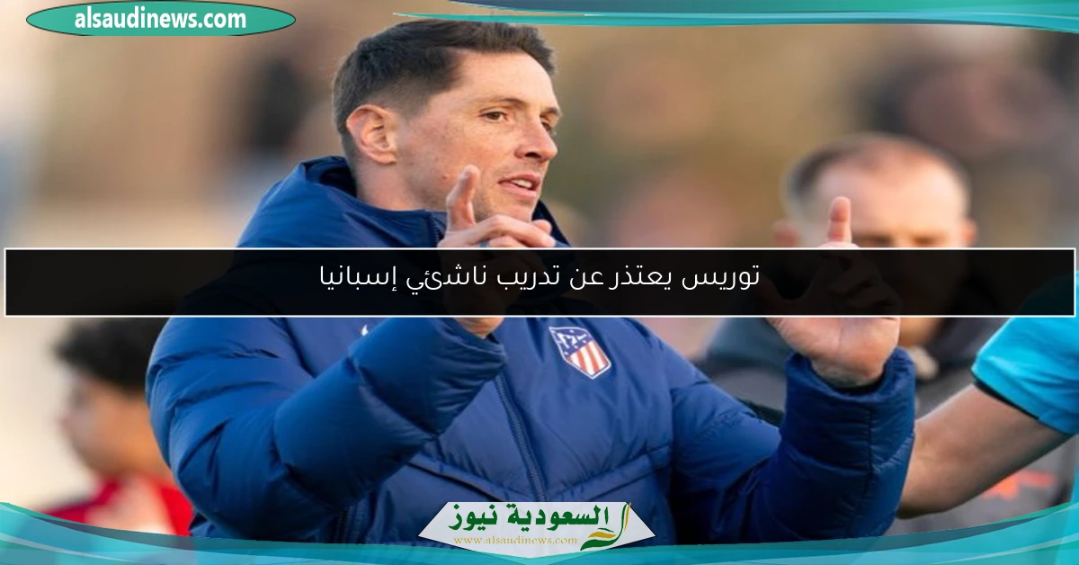 توريس يعتذر عن تدريب ناشئي إسبانيا