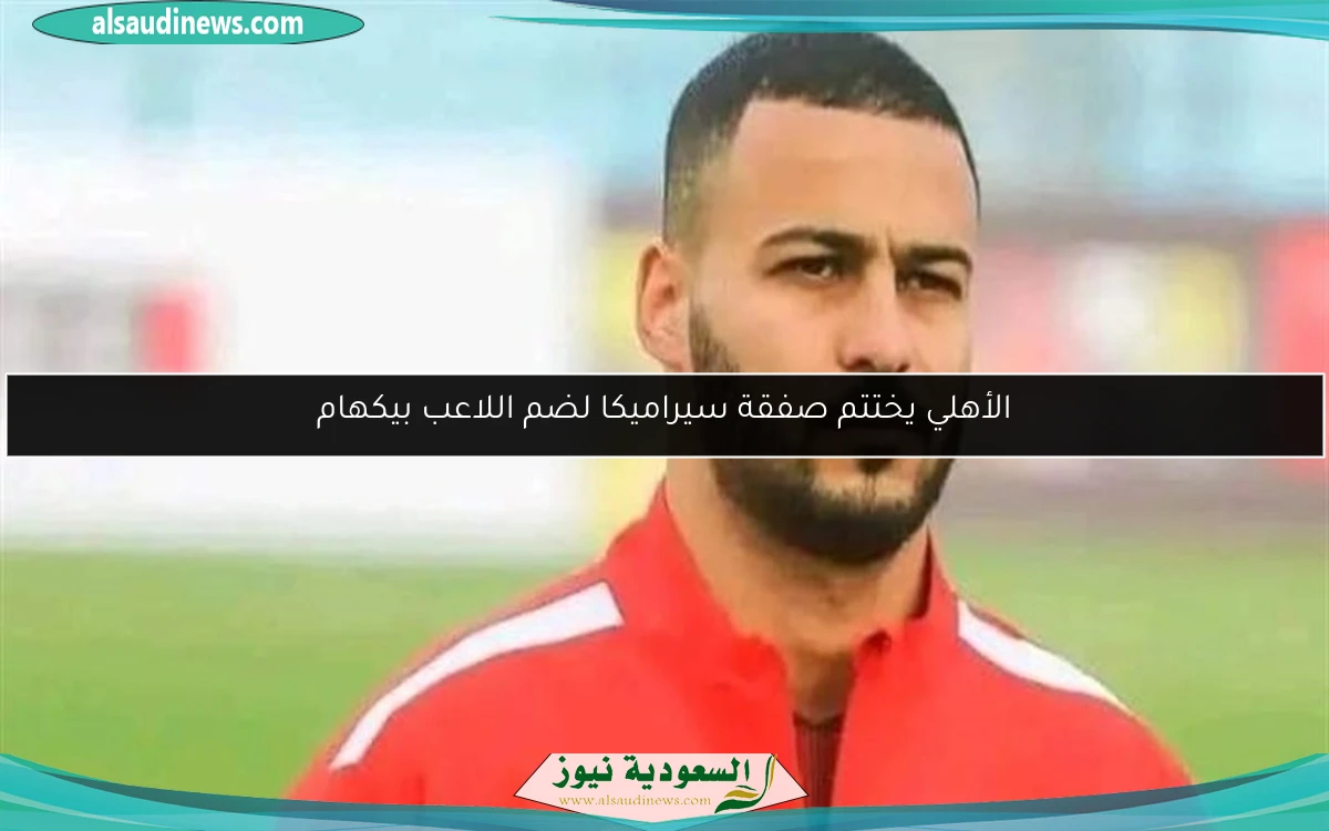 الأهلي يختتم صفقة سيراميكا لضم اللاعب بيكهام