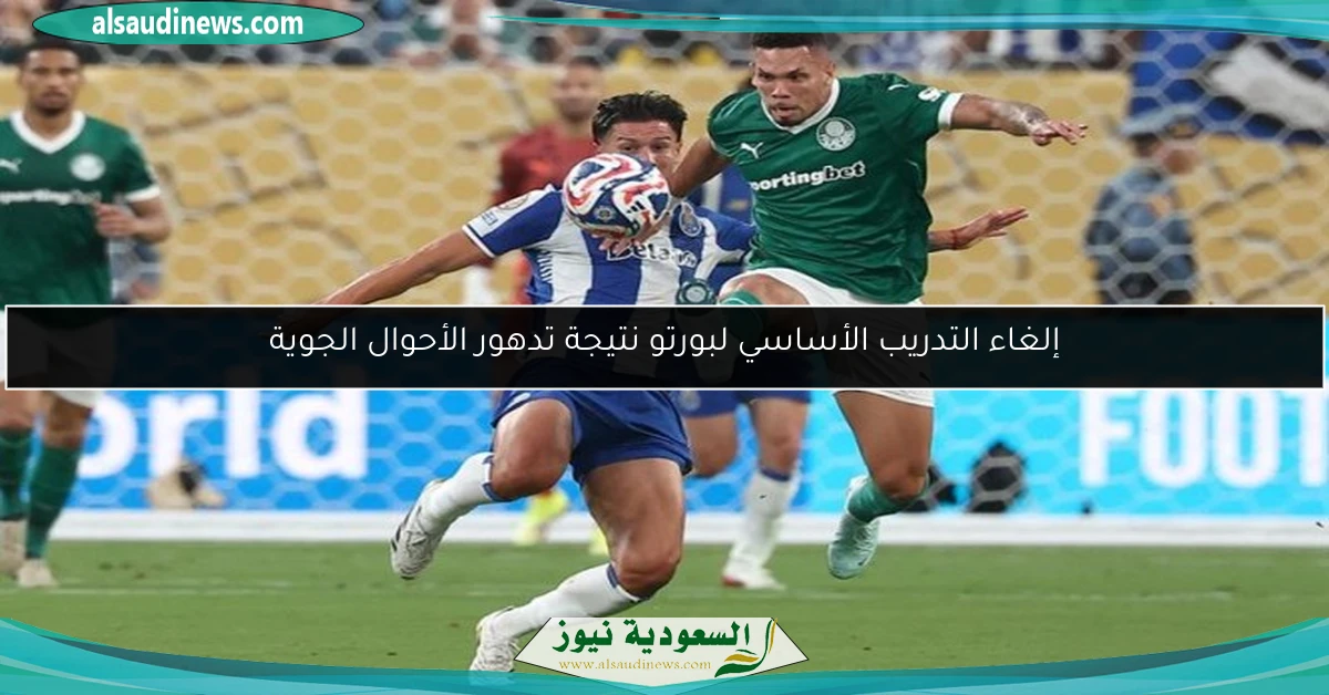 إلغاء التدريب الأساسي لبورتو نتيجة تدهور الأحوال الجوية