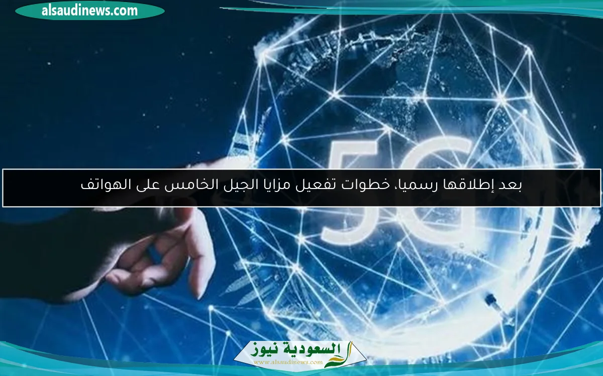 بعد إطلاقها رسميا، خطوات تفعيل مزايا الجيل الخامس على الهواتف