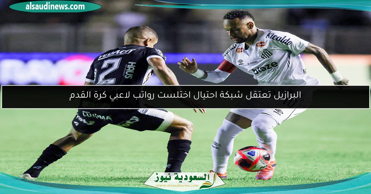 البرازيل تعتقل شبكة احتيال اختلست رواتب لاعبي كرة القدم