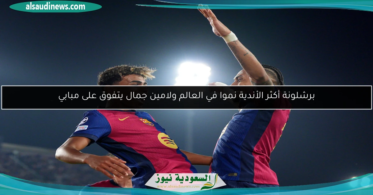 برشلونة أكثر الأندية نموا في العالم ولامين جمال يتفوق على مبابي