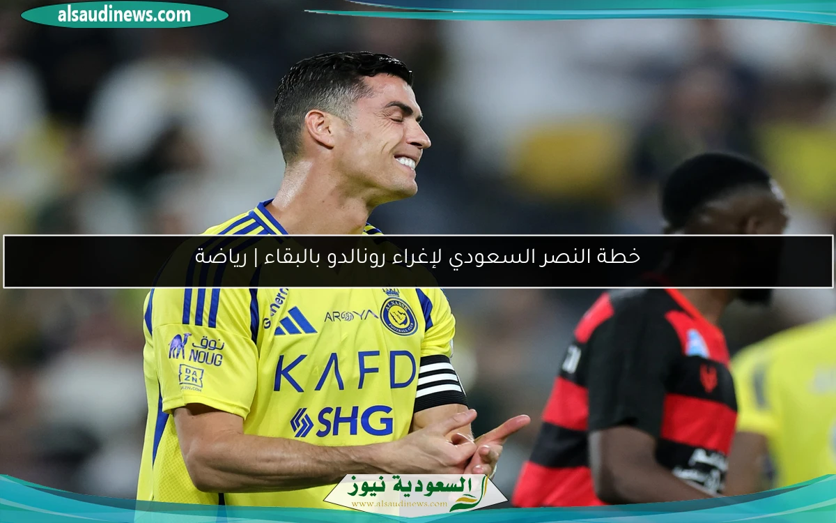 خطة النصر السعودي لإغراء رونالدو بالبقاء | رياضة