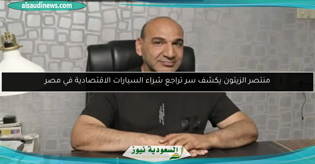 منتصر الزيتون يكشف سر تراجع شراء السيارات الاقتصادية في مصر