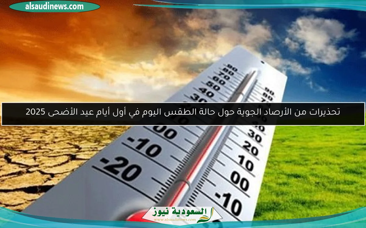 تحذيرات من الأرصاد الجوية حول حالة الطقس اليوم في أول أيام عيد الأضحى 2025