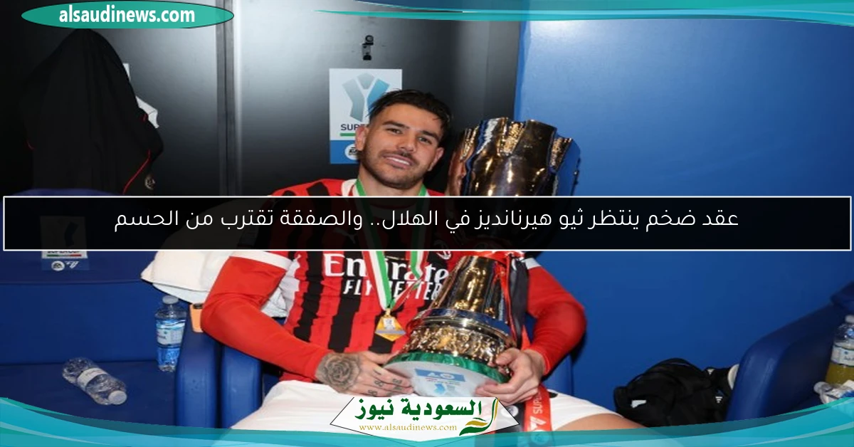 عقد ضخم ينتظر ثيو هيرنانديز في الهلال.. والصفقة تقترب من الحسم