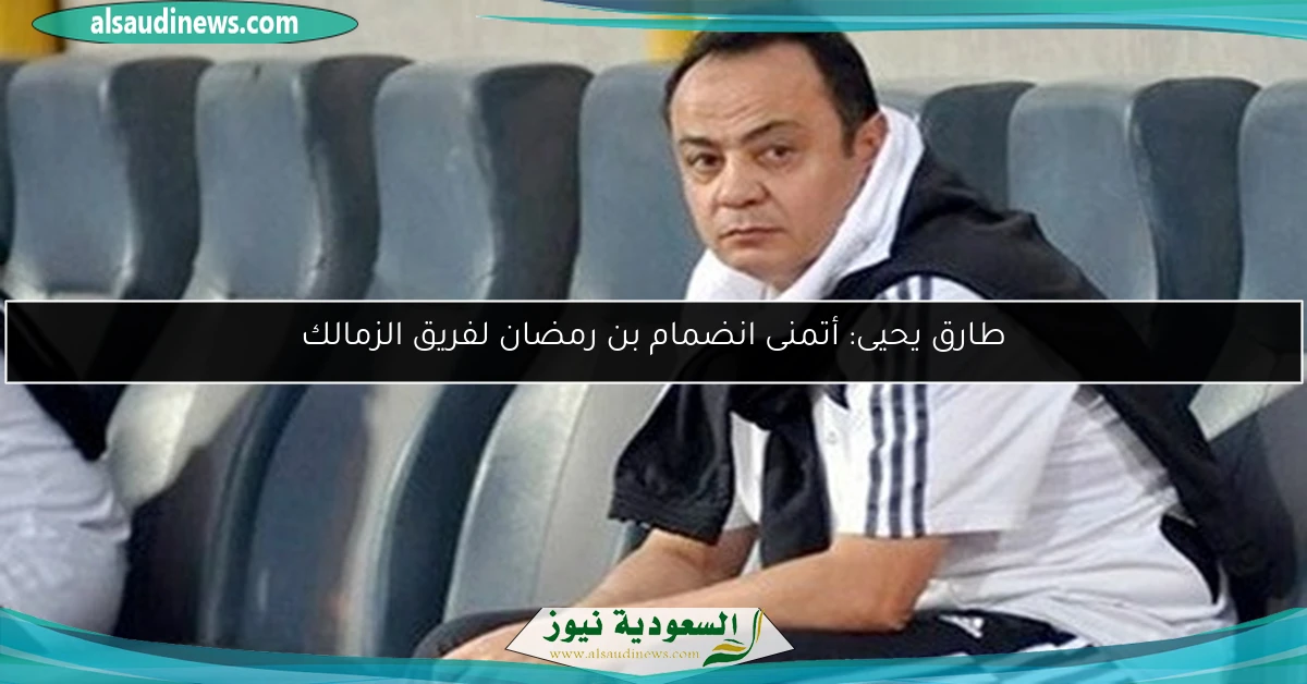 طارق يحيى: أتمنى انضمام بن رمضان لفريق الزمالك