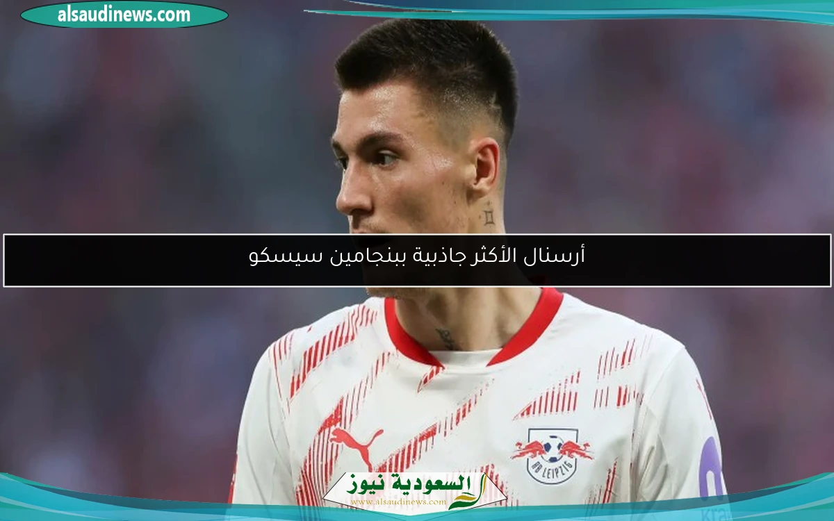 أرسنال الأكثر جاذبية ببنجامين سيسكو