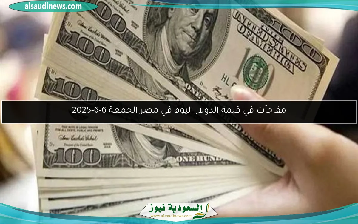 مفاجآت في قيمة الدولار اليوم في مصر الجمعة 6-6-2025