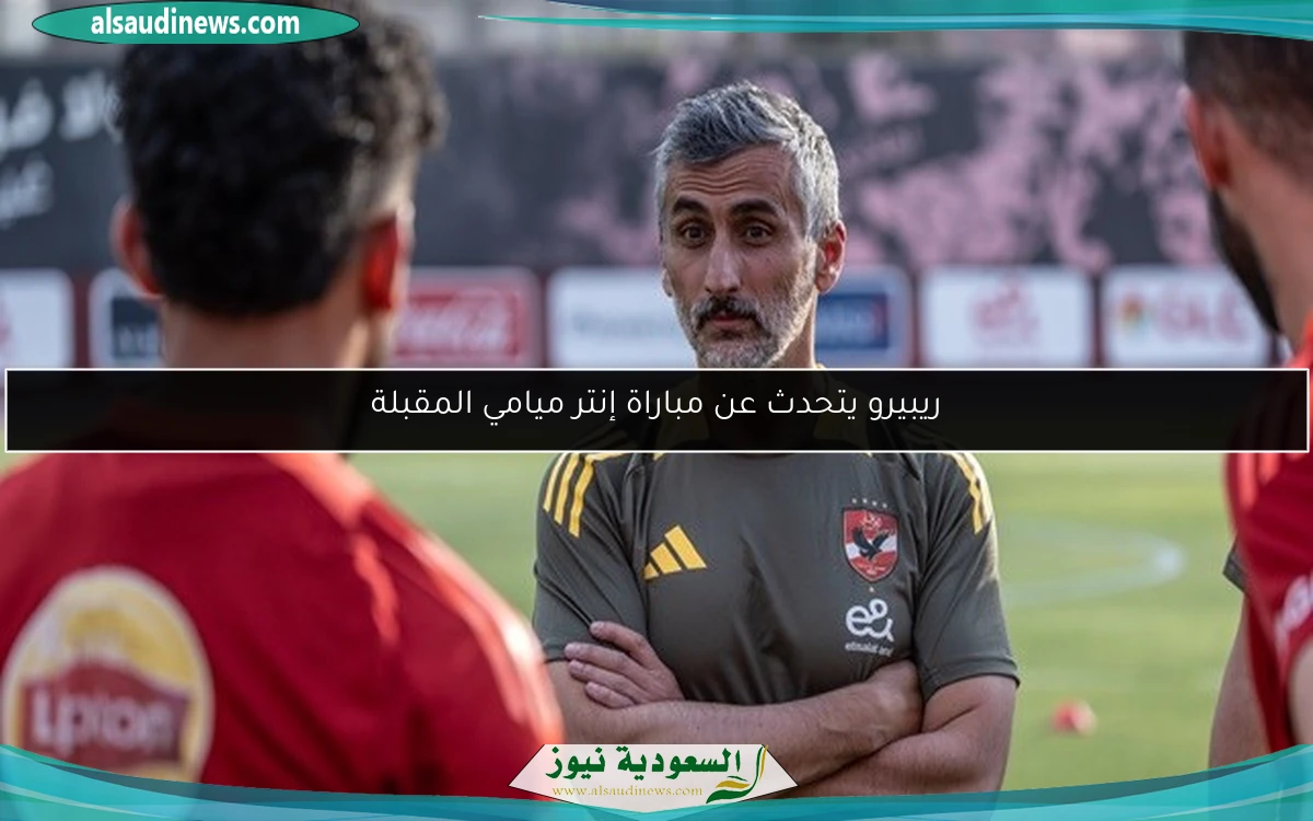 ريبيرو يتحدث عن مباراة إنتر ميامي المقبلة