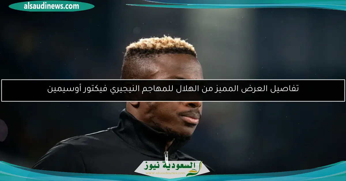تفاصيل العرض المميز من الهلال للمهاجم النيجيري فيكتور أوسيمين