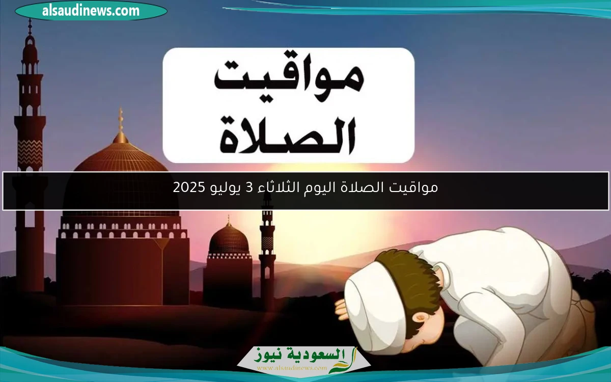 مواقيت الصلاة اليوم الثلاثاء 3 يونيو 2025